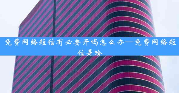 免费网络短信有必要开吗怎么办—免费网络短信是啥