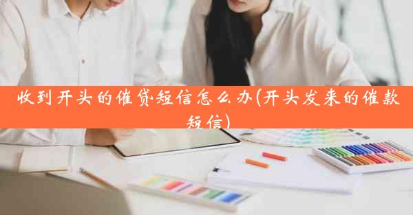 收到开头的催贷短信怎么办(开头发来的催款短信)