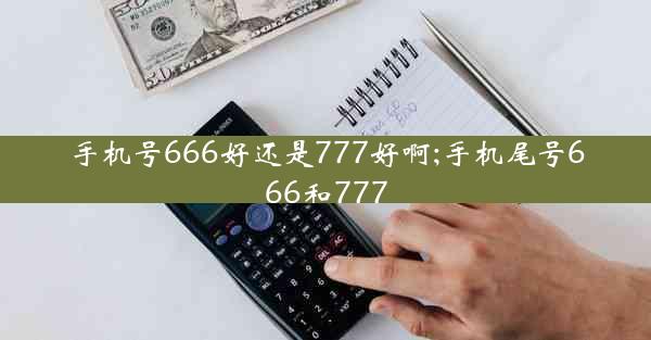 手机号666好还是777好啊;手机尾号666和777