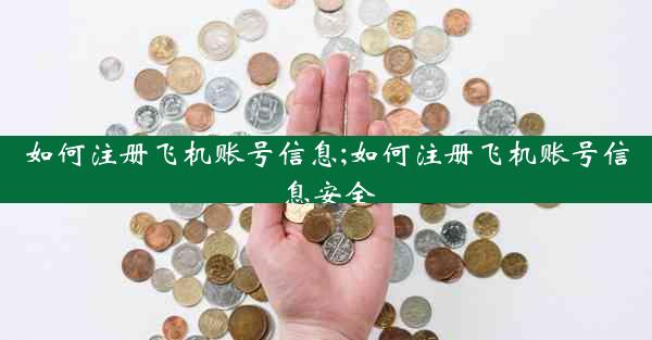 如何注册飞机账号信息;如何注册飞机账号信息安全