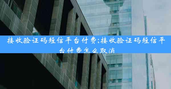 接收验证码短信平台付费;接收验证码短信平台付费怎么取消