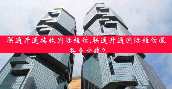 联通开通接收国际短信,联通开通国际短信服务多少钱？