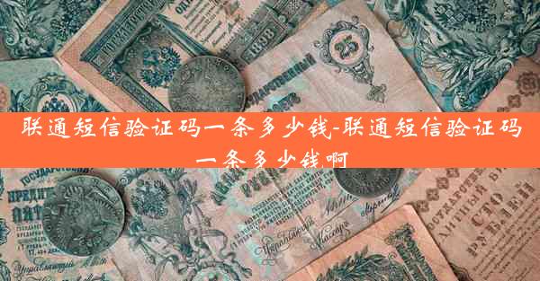 联通短信验证码一条多少钱-联通短信验证码一条多少钱啊