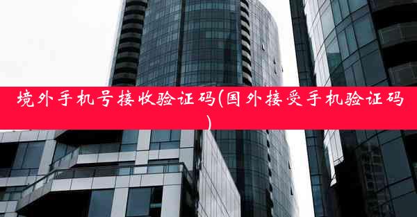 境外手机号接收验证码(国外接受手机验证码)