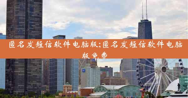 匿名发短信软件电脑版;匿名发短信软件电脑版免费
