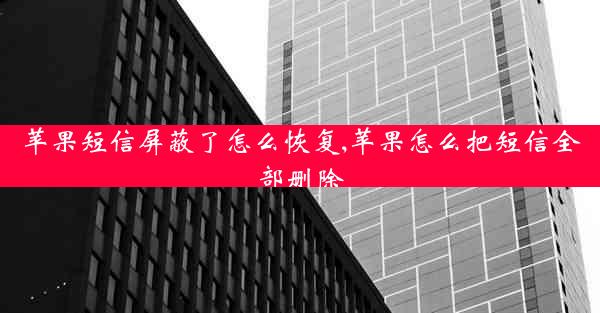 苹果短信屏蔽了怎么恢复,苹果怎么把短信全部删除