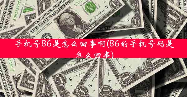 手机号86是怎么回事啊(86的手机号码是怎么回事)