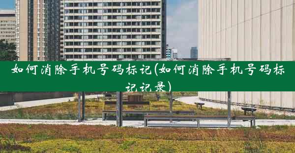 如何消除手机号码标记(如何消除手机号码标记记录)