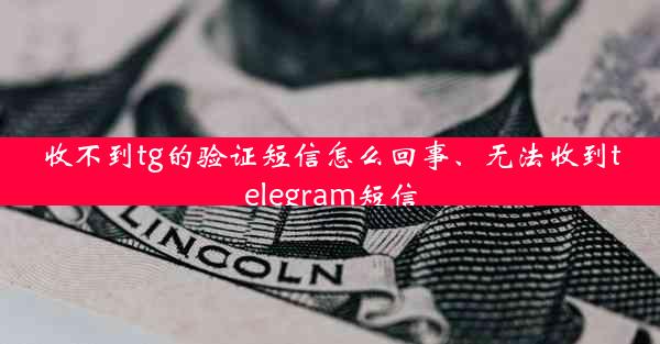 收不到tg的验证短信怎么回事、无法收到telegram短信