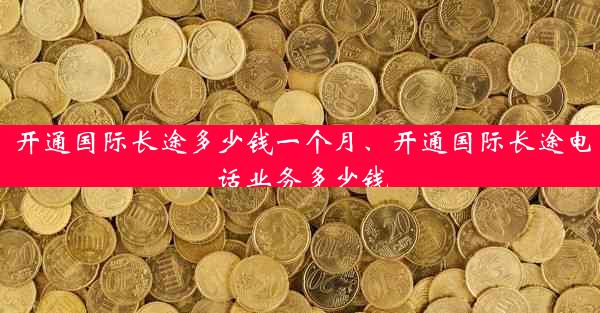 开通国际长途多少钱一个月、开通国际长途电话业务多少钱