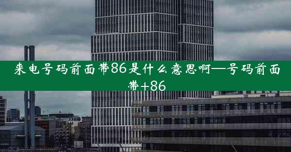 来电号码前面带86是什么意思啊—号码前面带+86
