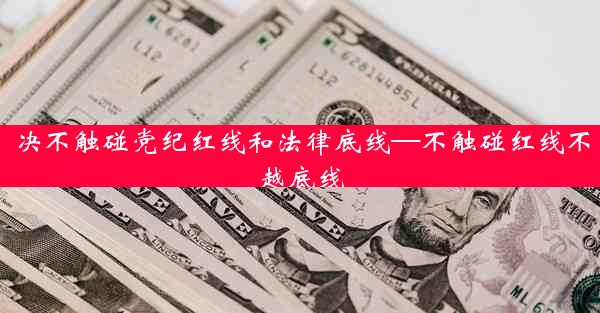 决不触碰党纪红线和法律底线—不触碰红线不越底线