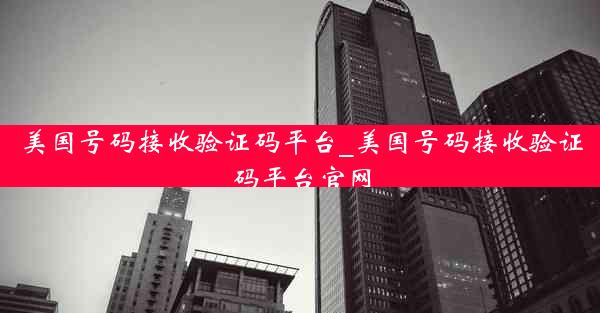 美国号码接收验证码平台_美国号码接收验证码平台官网