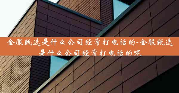 金服甄选是什么公司经常打电话的-金服甄选是什么公司经常打电话的呢