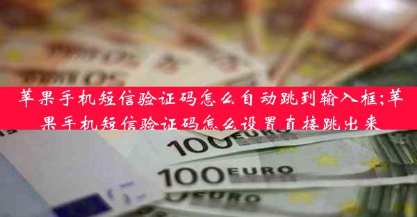 苹果手机短信验证码怎么自动跳到输入框;苹果手机短信验证码怎么设置直接跳出来