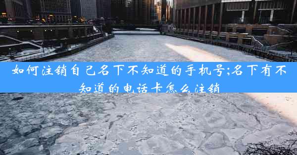 如何注销自己名下不知道的手机号;名下有不知道的电话卡怎么注销
