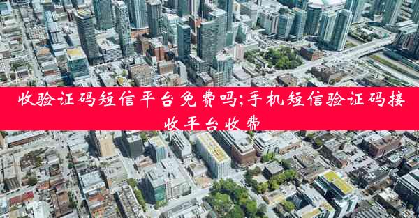 收验证码短信平台免费吗;手机短信验证码接收平台收费