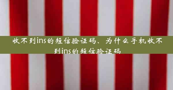 收不到ins的短信验证码、为什么手机收不到ins的短信验证码