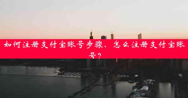 如何注册支付宝账号步骤、怎么注册支付宝账号？