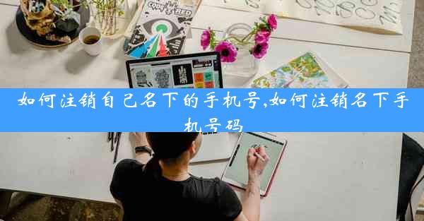 如何注销自己名下的手机号,如何注销名下手机号码