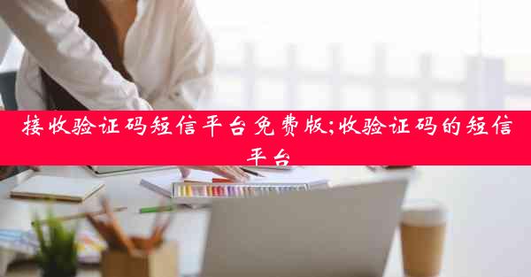 接收验证码短信平台免费版;收验证码的短信平台