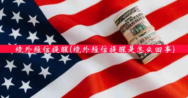 境外短信提醒(境外短信提醒是怎么回事)