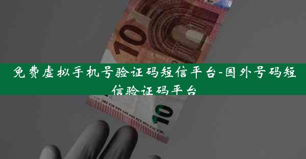 免费虚拟手机号验证码短信平台-国外号码短信验证码平台
