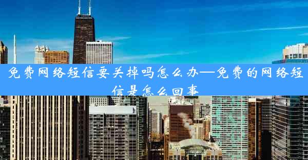 免费网络短信要关掉吗怎么办—免费的网络短信是怎么回事