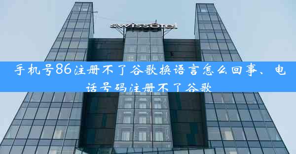 手机号86注册不了谷歌换语言怎么回事、电话号码注册不了谷歌