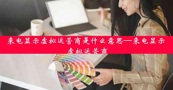 来电显示虚拟运营商是什么意思—来电显示 虚拟运营商