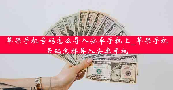 苹果手机号码怎么导入安卓手机上_苹果手机号码怎样导入安卓手机