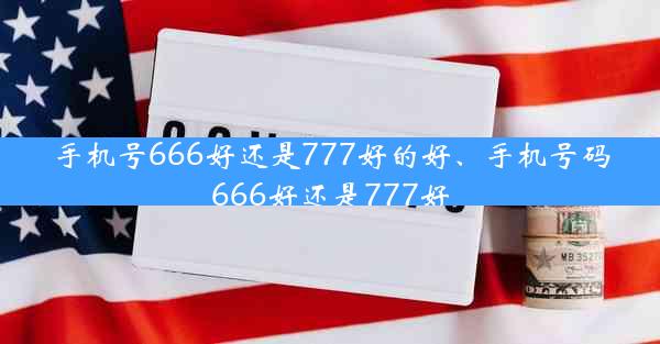 手机号666好还是777好的好、手机号码666好还是777好