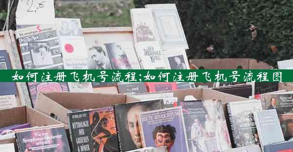 如何注册飞机号流程;如何注册飞机号流程图