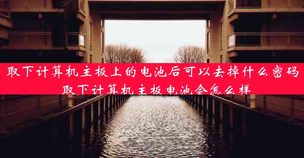 取下计算机主板上的电池后可以去掉什么密码_取下计算机主板电池会怎么样