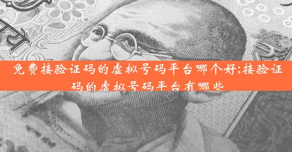 免费接验证码的虚拟号码平台哪个好;接验证码的虚拟号码平台有哪些