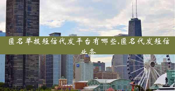 匿名举报短信代发平台有哪些,匿名代发短信业务