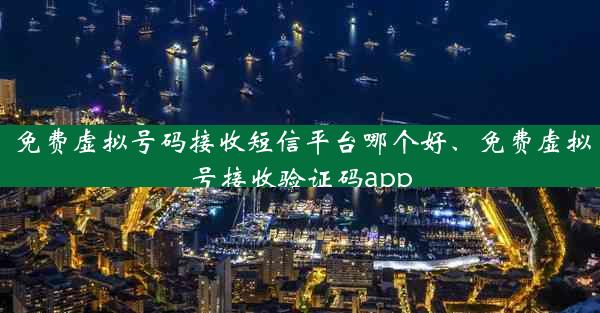 免费虚拟号码接收短信平台哪个好、免费虚拟号接收验证码app