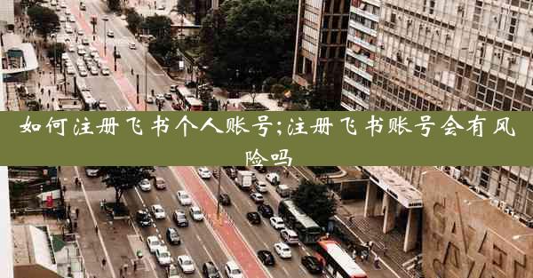 如何注册飞书个人账号;注册飞书账号会有风险吗