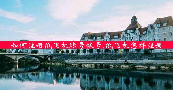 如何注册纸飞机账号帐号,纸飞机怎样注册