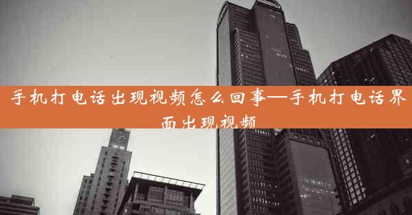 手机打电话出现视频怎么回事—手机打电话界面出现视频
