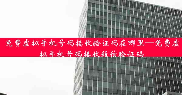 免费虚拟手机号码接收验证码在哪里—免费虚拟手机号码接收短信验证码