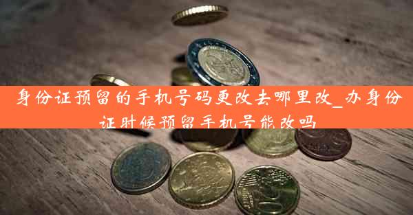 身份证预留的手机号码更改去哪里改_办身份证时候预留手机号能改吗