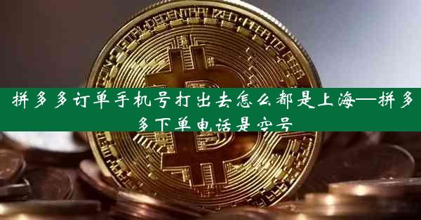拼多多订单手机号打出去怎么都是上海—拼多多下单电话是空号