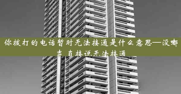 你拨打的电话暂时无法接通是什么意思—没嘟声 直接说无法接通