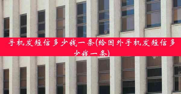 手机发短信多少钱一条(给国外手机发短信多少钱一条)
