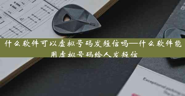 什么软件可以虚拟号码发短信吗—什么软件能用虚拟号码给人发短信