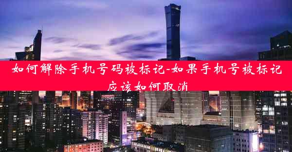 如何解除手机号码被标记-如果手机号被标记应该如何取消