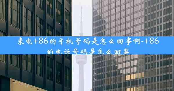 来电+86的手机号码是怎么回事啊-+86的电话号码是怎么回事