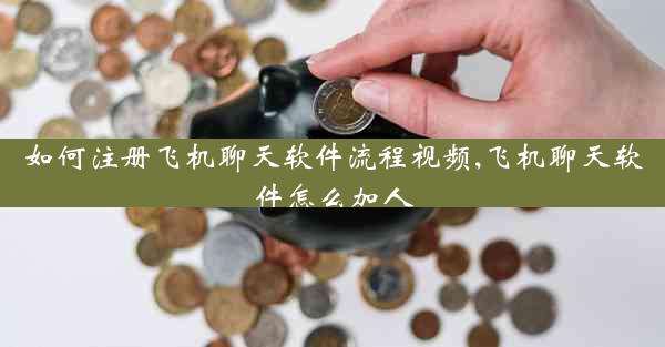 如何注册飞机聊天软件流程视频,飞机聊天软件怎么加人