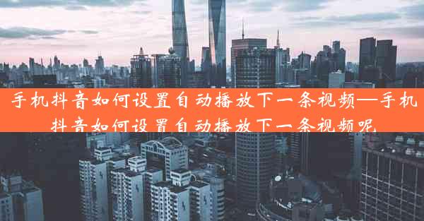 手机抖音如何设置自动播放下一条视频—手机抖音如何设置自动播放下一条视频呢